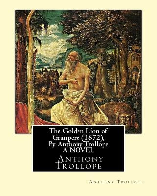The Golden Lion of Granpere (1872), By Anthony Trollope A NOVEL by Trollope, Anthony