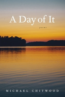 A Day of It: Poems by Chitwood, Michael