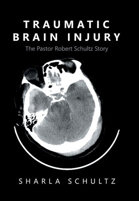 Traumatic Brain Injury: The Pastor Robert Schultz Story by Schultz, Sharla