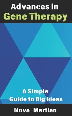 Advances in Gene Therapy: A Simple Guide to Big Ideas by Martian, Nova