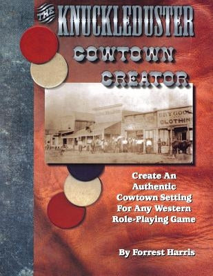 The Knuckleduster Cowtown Creator; Create an Authentic Cowtown Setting for Any Western Role-Playing Game by Harris, Forrest S.
