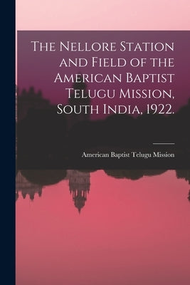 The Nellore Station and Field of the American Baptist Telugu Mission, South India, 1922. [microform] by American Baptist Telugu Mission