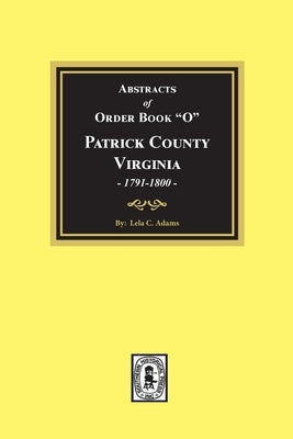 Abstracts of Order Book O Patrick County, Virginia, 1791-1800 by Adams, Lela