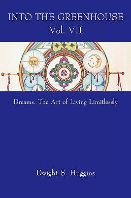 Into the Greenhouse Vol. VII: Dreams. The Art of Living Limitlessly by Huggins, Dwight S.