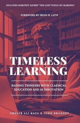 Timeless Learning: Raising Thinkers with Classical Education and AI Innovation: Includes: Dorothy Sayers' Lost Tools of Learning by Branney, John