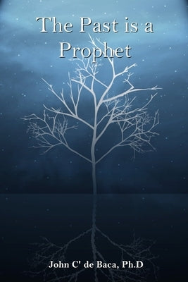 The Past is a Prophet: Creation and the Early Days by C' de Baca, John