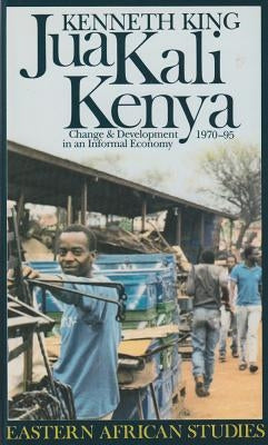 Jua Kali Kenya: Change and Development in an Informal Economy, 1970-1995 by King, Kenneth