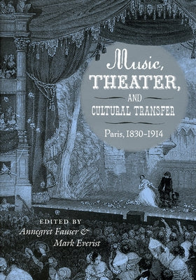 Music, Theater, and Cultural Transfer: Paris, 1830-1914 by Fauser, Annegret