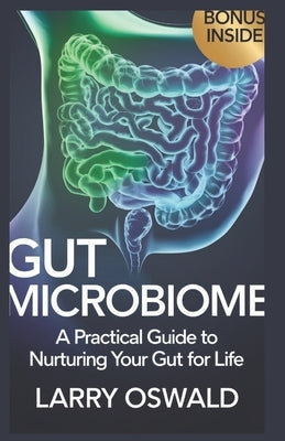 Gut Microbiome: A Practical Guide to Nurturing Your Gut for Life by Oswald, Larry