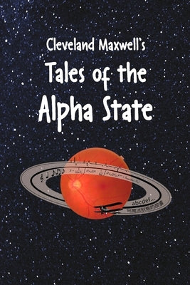 Cleveland Maxwell's Tales of the Alpha State by Maxwell, Cleveland