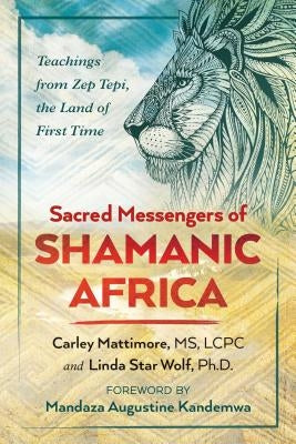 Sacred Messengers of Shamanic Africa: Teachings from Zep Tepi, the Land of First Time by Mattimore, Carley