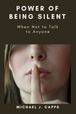 Power of Being Silent: When Not to Talk to Anyone by J. Capps, Michael