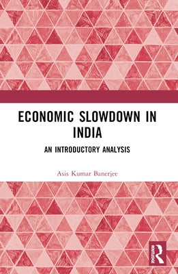 Economic Slowdown in India: An Introductory Analysis by Banerjee, Asis Kumar