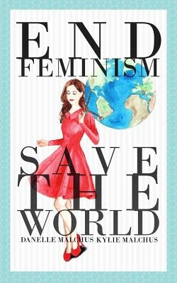 End Feminism; Save the World by Malchus, Danelle
