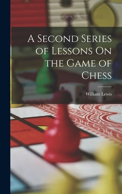 A Second Series of Lessons On the Game of Chess by Lewis, William