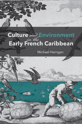 Culture and Environment in the Early French Caribbean by Harrigan, Michael