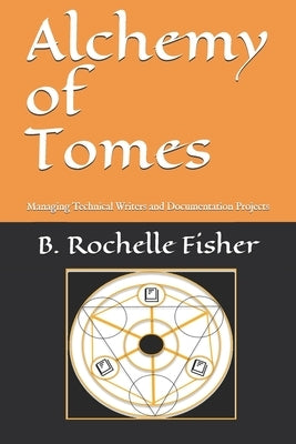 Alchemy of Tomes: Managing Technical Writers and Documentation Projects by Fisher, B. Rochelle