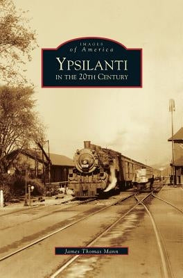 Ypsilanti in the 20th Century by Mann, James Thomas
