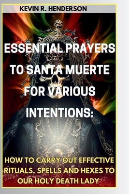 Essential Prayers to Santa Muerte for Various Intentions: How to Carry Out Effective Rituals, Spells and Hexes to Our Holy Death Lady by Ekong, Blessing