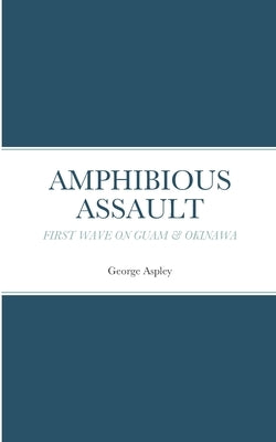 Amphibious Assault: First Wave on Guam & Okinawa by Aspley, George