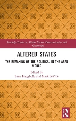 Altered States: The Remaking of the Political in the Arab World by Haugbolle, Sune