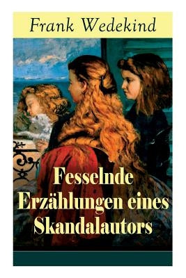 Fesselnde Erzählungen eines Skandalautors: Mine-Haha oder Über die körperliche Erziehung der jungen Mädchen + Der Verführer + Rabbi Esra + Die Schutzi by Wedekind, Frank