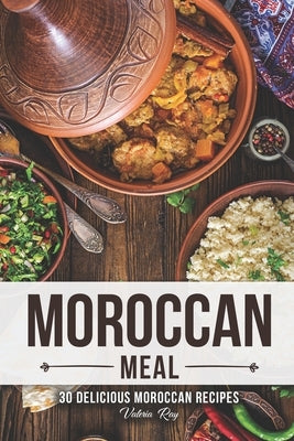A Moroccan Meal: 30 Delicious Moroccan Recipes by Ray, Valeria