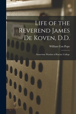Life of the Reverend James De Koven, D.D.: Sometime Warden of Racine College by Pope, William Cox