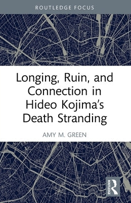 Longing, Ruin, and Connection in Hideo Kojima's Death Stranding by M. Green, Amy