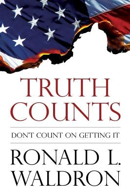 Truth Counts: Don't Count on Getting It by Waldron, Ronald L.