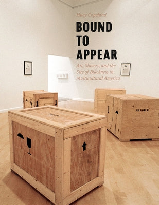Bound to Appear: Art, Slavery, and the Site of Blackness in Multicultural America by Copeland, Huey