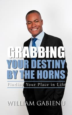 Grabbing Your Destiny by the Horns: Finding Your Place in Life by Gabienu, William