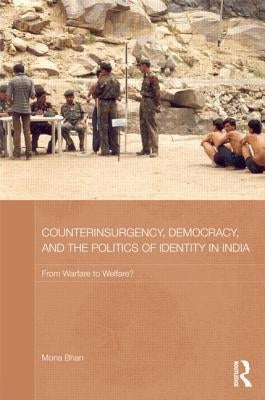 Counterinsurgency, Democracy, and the Politics of Identity in India: From Warfare to Welfare? by Bhan, Mona