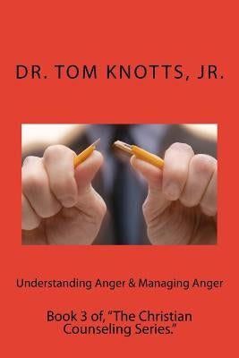 Understanding Anger & Managing Anger: Book 3 of, "The Christian Counseling Series." by Knotts Jr, Tom
