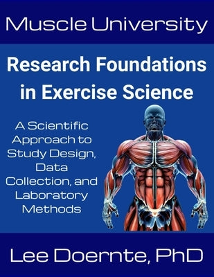 Muscle University: Research Foundations in Exercise Science: A Scientific Approach to Study Design, Data Collection, and Laboratory Methods by Doernte, Lee
