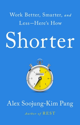 Shorter: Work Better, Smarter, and Less--Here's How by Pang, Alex Soojung-Kim