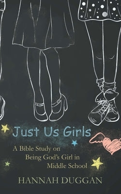 Just Us Girls: A Bible Study on Being God's Girl in Middle School by Duggan, Hannah