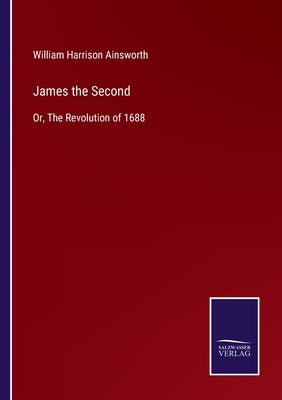 James the Second: Or, The Revolution of 1688 by Ainsworth, William Harrison