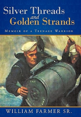 Silver Threads and Golden Strands: Memoir of a Teenage Warrior by Farmer, William, Sr.