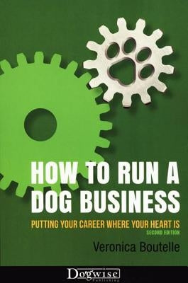 How to Run a Dog Business: Putting Your Career Where Your Heart Is by Boutelle, Veronica