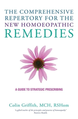The Comprehensive Repertory for the New Homeopathic Remedies: A Guide to Strategic Prescribing by Griffith, Colin