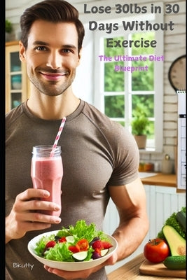 Lose 30lbs in 30 Days: The Ultimate Diet Blueprint by Kutty, B.