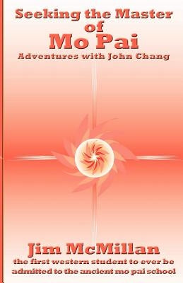 Seeking the Master of Mo Pai: Adventures with John Chang by McMillan, Jim