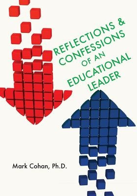 Reflections and Confessions of an Educational Leader by Cohan Ph. D., Mark