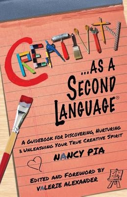 Creativity as a Second Language: A Guidebook for Discovering, Nurturing and Unleashing Your True Creative Spirit by Alexander, Valerie