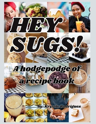 Hey Sugs! A Hodgepodge of a Recipe Book by Rodriguez, Krystle