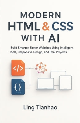 Modern HTML & CSS with AI: Build Smarter, Faster Websites Using Intelligent Tools, Responsive Design, and Real Projects by Tianhao, Ling