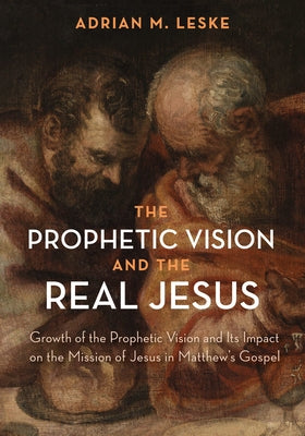 The Prophetic Vision and the Real Jesus: Growth of the Prophetic Vision and Its Impact on the Mission of Jesus in Matthew's Gospel by Leske, Adrian M.