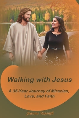 Walking With Jesus: A 35-Year Journey of Miracles, Love, and Faith by Vasanth, Joanna
