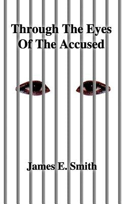Through the Eyes of the Accused by Smith, James E.